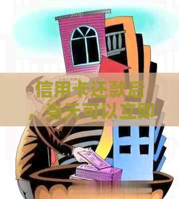 信用卡还款后，当天可以立即使用吗？