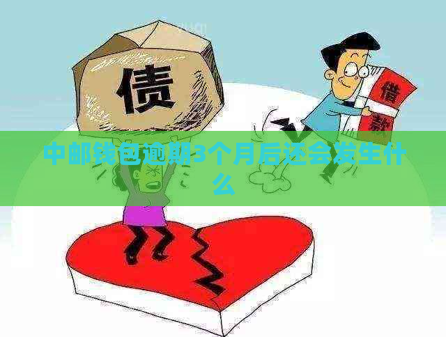 中邮钱包逾期3个月后还会发生什么