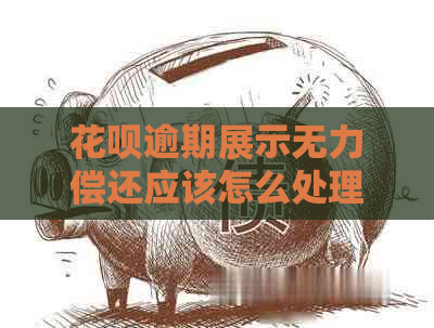 花呗逾期展示无力偿还应该怎么处理