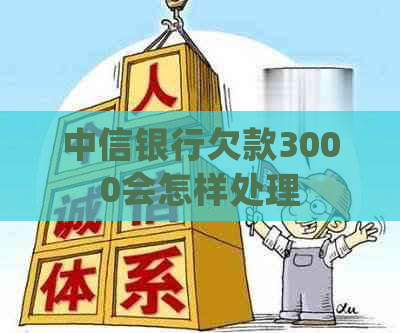 中信银行欠款3000会怎样处理