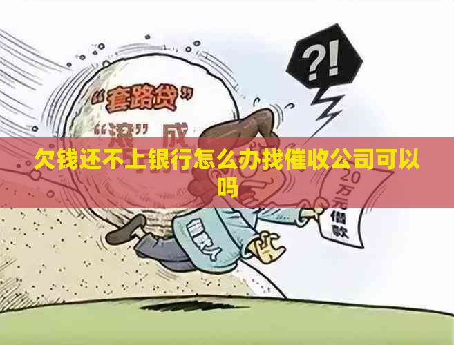 欠钱还不上银行怎么办找公司可以吗