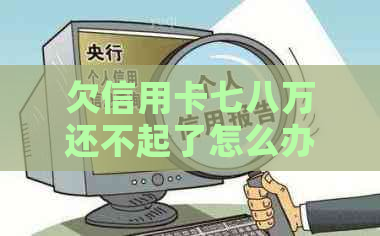 欠信用卡七八万还不起了怎么办