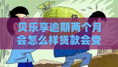 贝乐享逾期两个月会怎么样贷款会受到什么影响