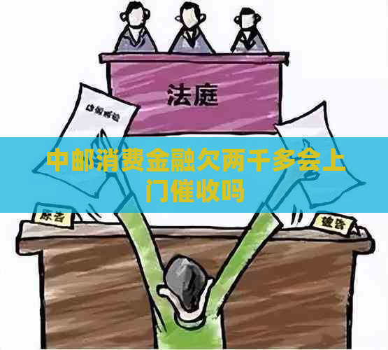 中邮消费金融欠两千多会上门吗