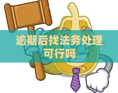 逾期后找法务处理可行吗