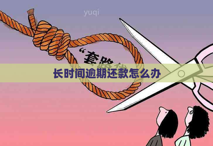 长时间逾期还款怎么办