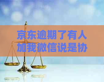 京东逾期了有人加我微信说是协商怎么办