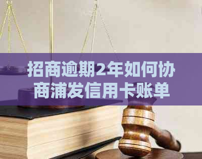 招商逾期2年如何协商浦发信用卡账单