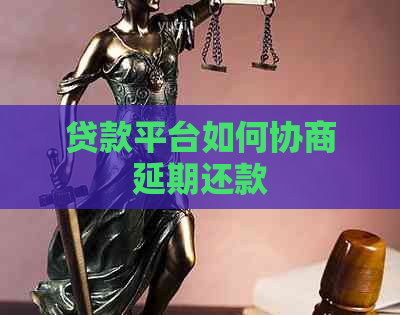 贷款平台如何协商延期还款