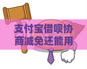 支付宝借呗协商减免还能用吗