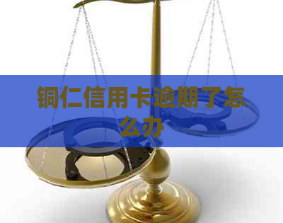 铜仁信用卡逾期了怎么办