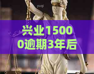 兴业15000逾期3年后果严重吗