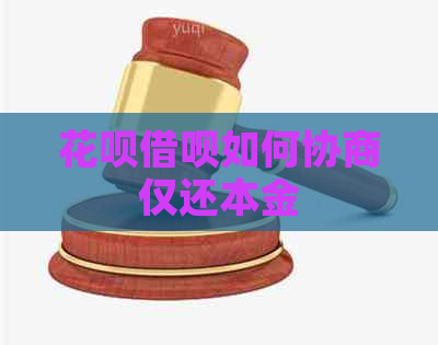 花呗借呗如何协商仅还本金