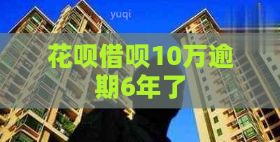 花呗借呗10万逾期6年了