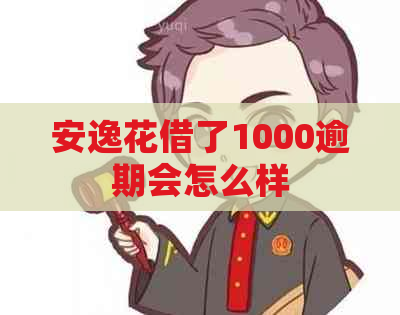 安逸花借了1000逾期会怎么样