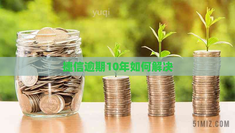 捷信逾期10年如何解决