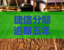 捷信分期逾期五年后如何解决