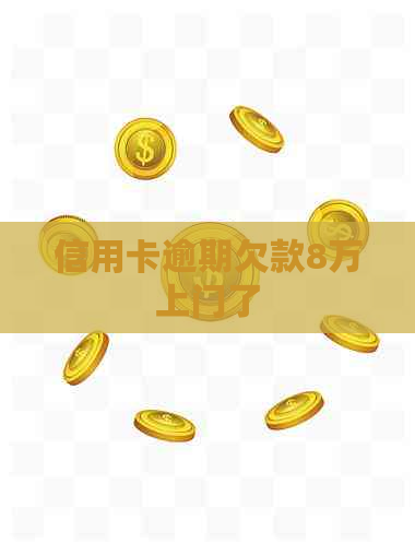 信用卡逾期欠款8万上门了