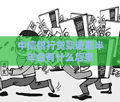 中信银行贷款逾期半年会有什么后果