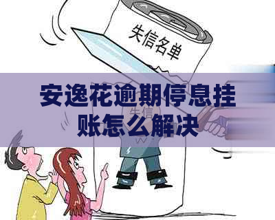 安逸花逾期停息挂账怎么解决