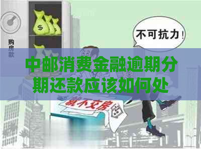 中邮消费金融逾期分期还款应该如何处理