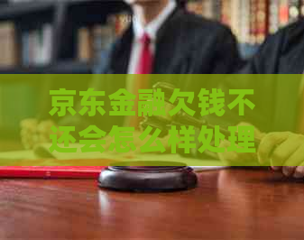 京东金融欠钱不还会怎么样处理方式