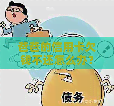 爸爸的信用卡欠钱不还怎么办？亲欠信用卡不还会怎么样？儿子有影响吗？