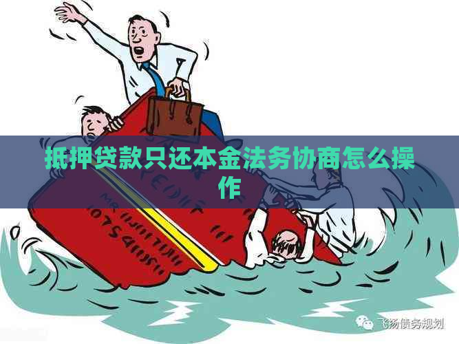 抵押贷款只还本金法务协商怎么操作