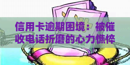 信用卡逾期困境：被电话折磨的心力憔悴之路