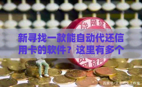 新寻找一款能自动代还信用卡的软件？这里有多个选项供您选择！