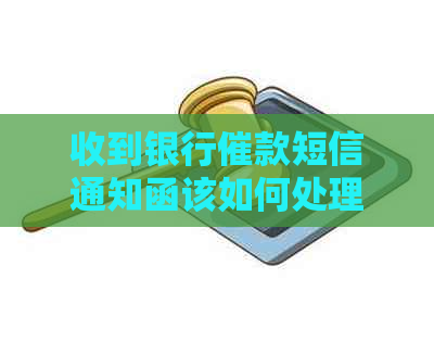 收到银行催款短信通知函该如何处理