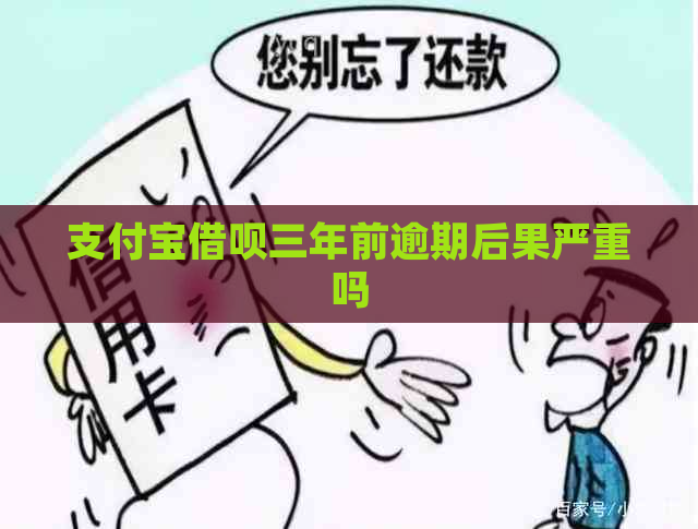 支付宝借呗三年前逾期后果严重吗