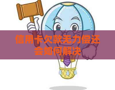 信用卡欠款无力偿还会如何解决