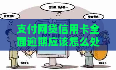 支付网贷信用卡全面逾期应该怎么处理