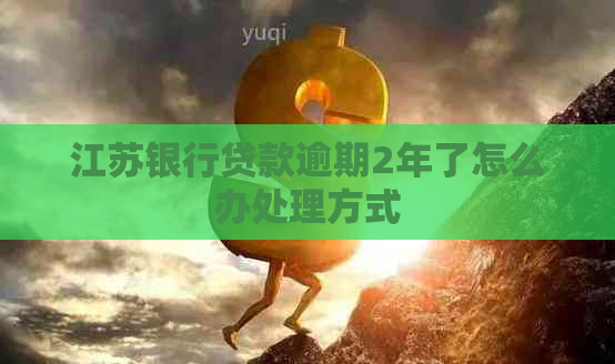 江苏银行贷款逾期2年了怎么办处理方式