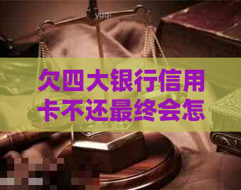 欠四大银行信用卡不还最终会怎样被法律制裁