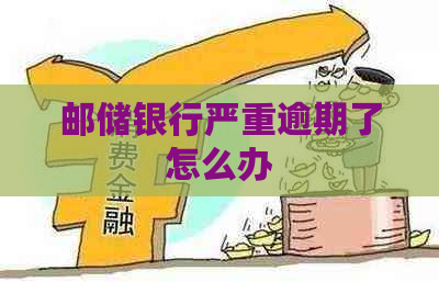 邮储银行严重逾期了怎么办