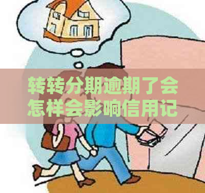 转转分期逾期了会怎样会影响信用记录吗