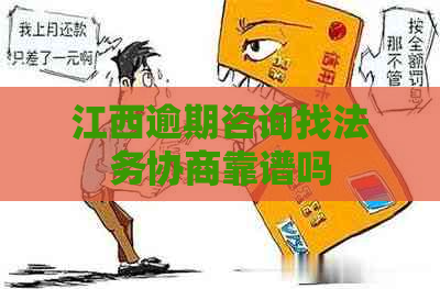 江西逾期咨询找法务协商靠谱吗