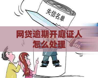 网贷逾期开庭证人怎么处理