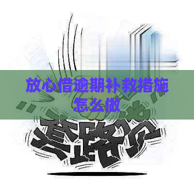 放心借逾期补救措施怎么做