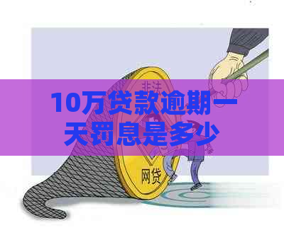 10万贷款逾期一天罚息是多少