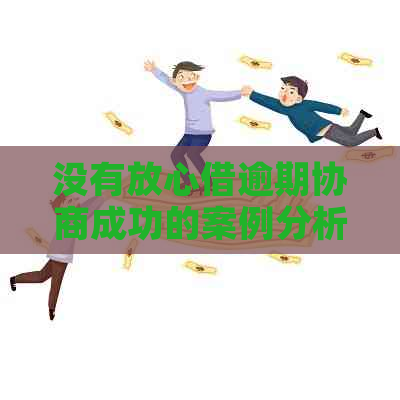 没有放心借逾期协商成功的案例分析及解决办法