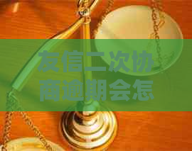 友信二次协商逾期会怎么样会怎么样