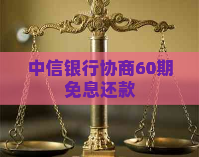 中信银行协商60期免息还款