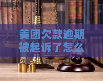 美团欠款逾期被起诉了怎么办怎么解决