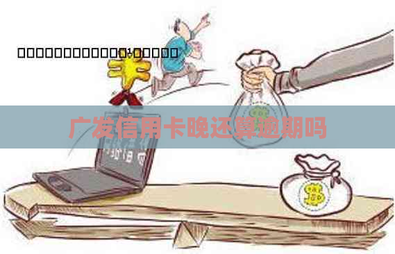 广发信用卡晚还算逾期吗