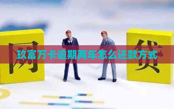 玖富万卡逾期两年怎么还款方式