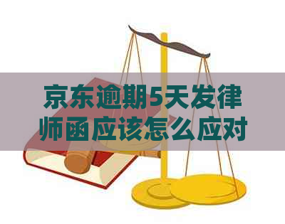 京东逾期5天发律师函应该怎么应对