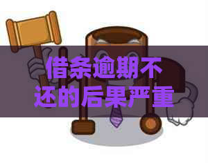 借条逾期不还的后果严重吗需要注意什么